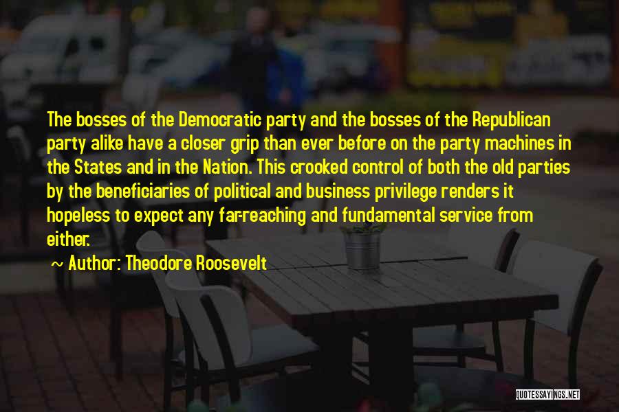 Theodore Roosevelt Quotes: The Bosses Of The Democratic Party And The Bosses Of The Republican Party Alike Have A Closer Grip Than Ever