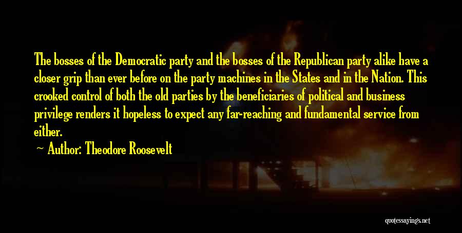 Theodore Roosevelt Quotes: The Bosses Of The Democratic Party And The Bosses Of The Republican Party Alike Have A Closer Grip Than Ever