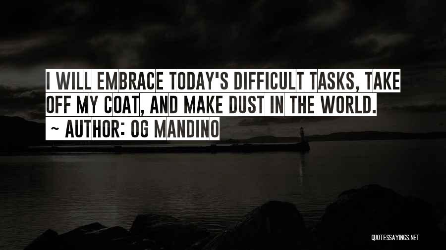 Og Mandino Quotes: I Will Embrace Today's Difficult Tasks, Take Off My Coat, And Make Dust In The World.