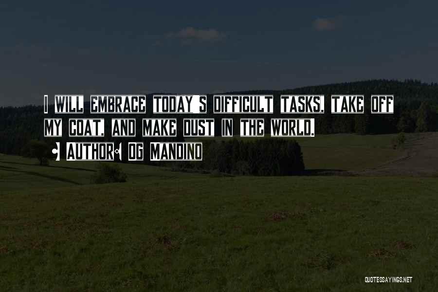Og Mandino Quotes: I Will Embrace Today's Difficult Tasks, Take Off My Coat, And Make Dust In The World.