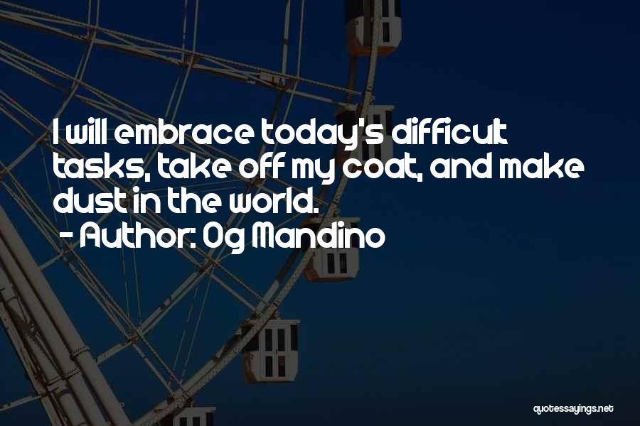 Og Mandino Quotes: I Will Embrace Today's Difficult Tasks, Take Off My Coat, And Make Dust In The World.