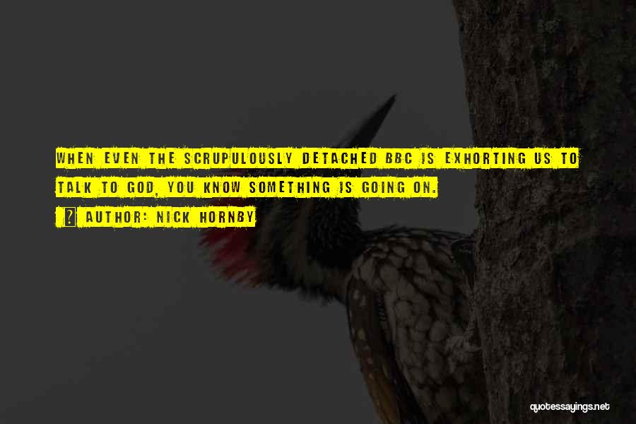 Nick Hornby Quotes: When Even The Scrupulously Detached Bbc Is Exhorting Us To Talk To God, You Know Something Is Going On.