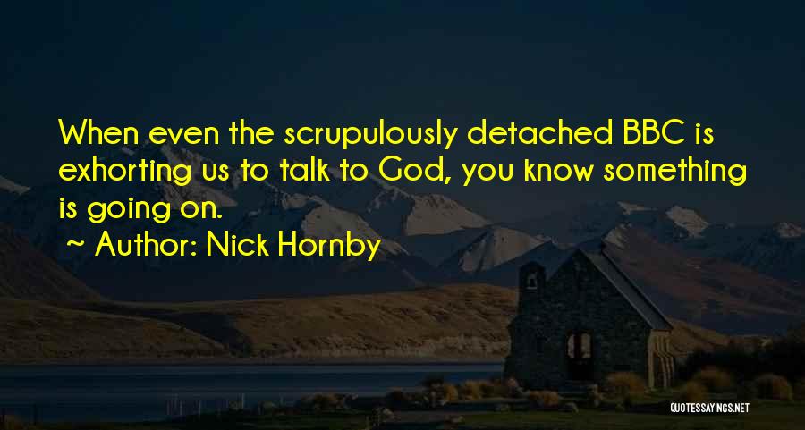 Nick Hornby Quotes: When Even The Scrupulously Detached Bbc Is Exhorting Us To Talk To God, You Know Something Is Going On.