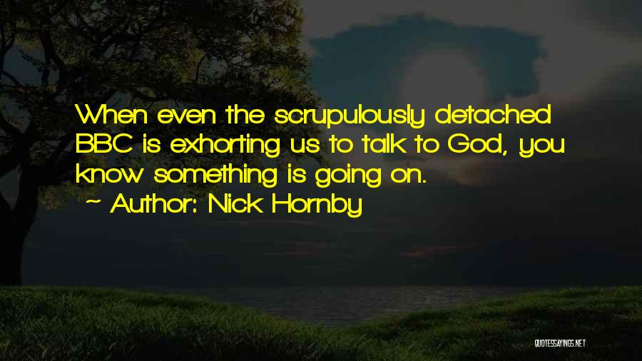 Nick Hornby Quotes: When Even The Scrupulously Detached Bbc Is Exhorting Us To Talk To God, You Know Something Is Going On.