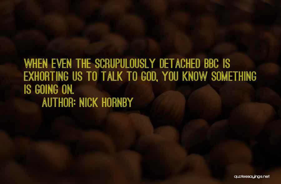 Nick Hornby Quotes: When Even The Scrupulously Detached Bbc Is Exhorting Us To Talk To God, You Know Something Is Going On.