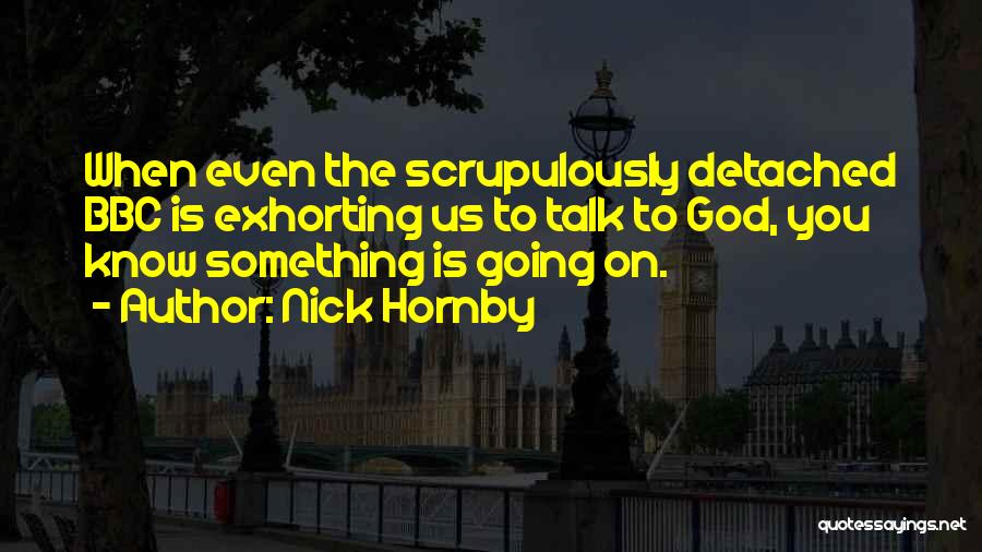 Nick Hornby Quotes: When Even The Scrupulously Detached Bbc Is Exhorting Us To Talk To God, You Know Something Is Going On.