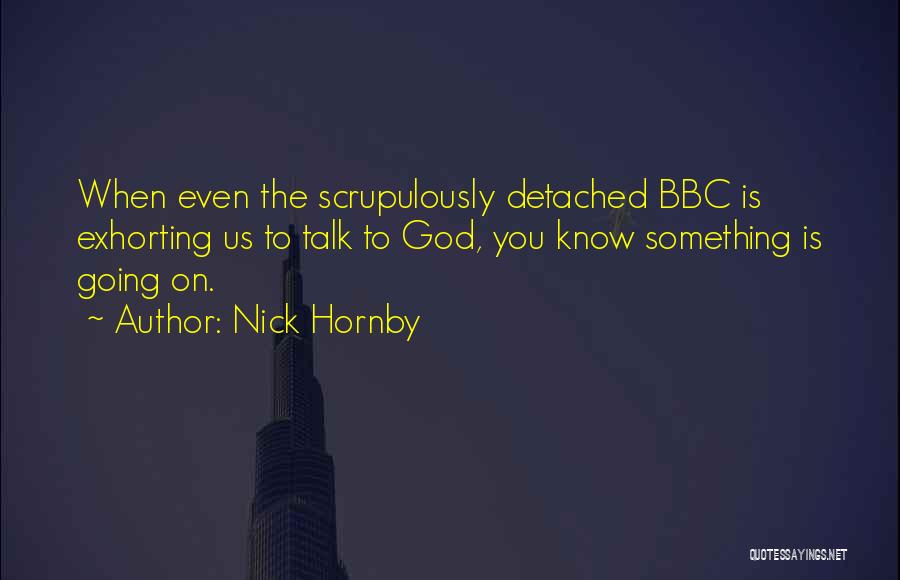 Nick Hornby Quotes: When Even The Scrupulously Detached Bbc Is Exhorting Us To Talk To God, You Know Something Is Going On.