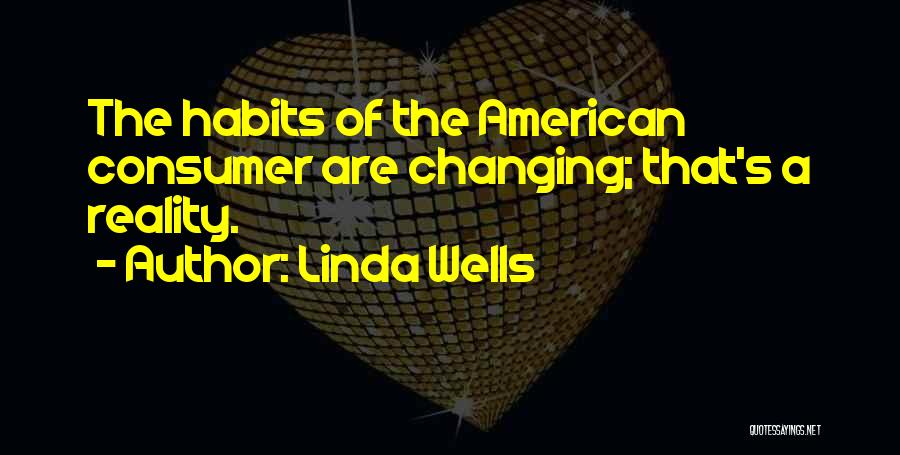Linda Wells Quotes: The Habits Of The American Consumer Are Changing; That's A Reality.