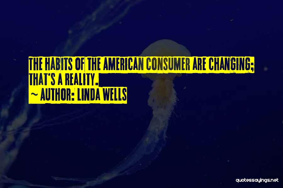 Linda Wells Quotes: The Habits Of The American Consumer Are Changing; That's A Reality.