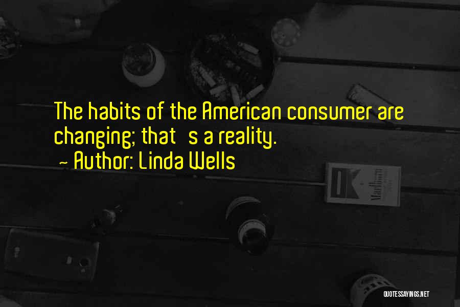 Linda Wells Quotes: The Habits Of The American Consumer Are Changing; That's A Reality.