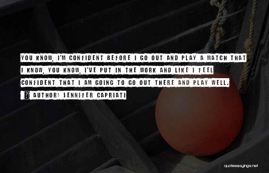 Jennifer Capriati Quotes: You Know, I'm Confident Before I Go Out And Play A Match That I Know, You Know, I've Put In