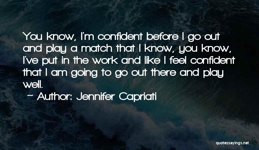 Jennifer Capriati Quotes: You Know, I'm Confident Before I Go Out And Play A Match That I Know, You Know, I've Put In