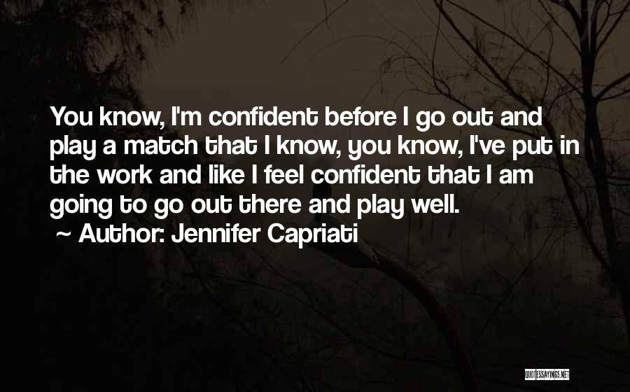 Jennifer Capriati Quotes: You Know, I'm Confident Before I Go Out And Play A Match That I Know, You Know, I've Put In