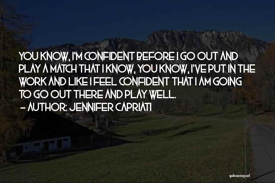 Jennifer Capriati Quotes: You Know, I'm Confident Before I Go Out And Play A Match That I Know, You Know, I've Put In