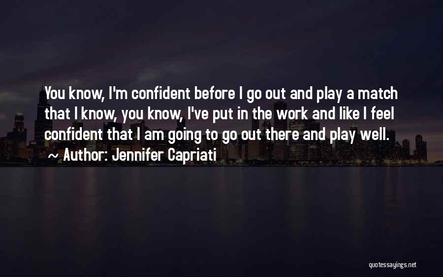 Jennifer Capriati Quotes: You Know, I'm Confident Before I Go Out And Play A Match That I Know, You Know, I've Put In