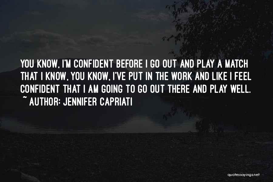 Jennifer Capriati Quotes: You Know, I'm Confident Before I Go Out And Play A Match That I Know, You Know, I've Put In