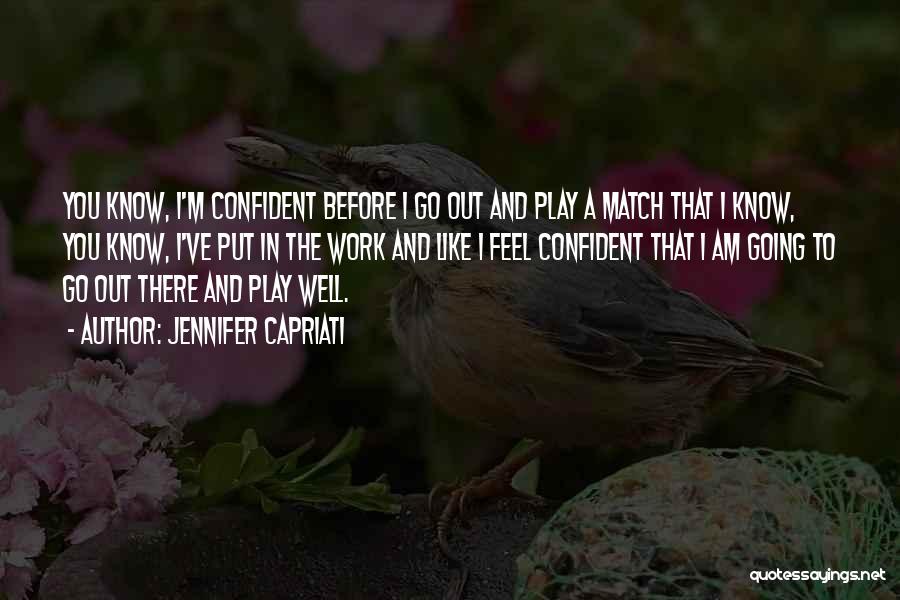 Jennifer Capriati Quotes: You Know, I'm Confident Before I Go Out And Play A Match That I Know, You Know, I've Put In