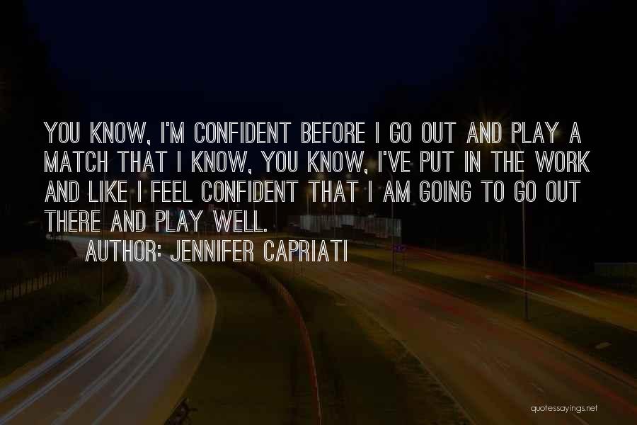 Jennifer Capriati Quotes: You Know, I'm Confident Before I Go Out And Play A Match That I Know, You Know, I've Put In