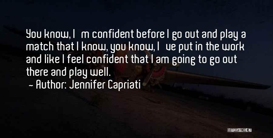 Jennifer Capriati Quotes: You Know, I'm Confident Before I Go Out And Play A Match That I Know, You Know, I've Put In