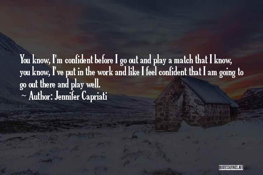 Jennifer Capriati Quotes: You Know, I'm Confident Before I Go Out And Play A Match That I Know, You Know, I've Put In