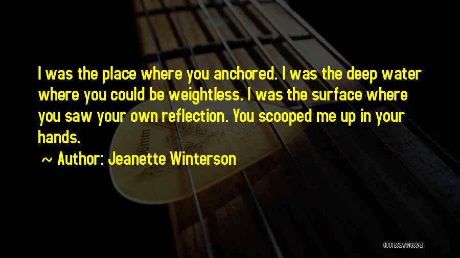Jeanette Winterson Quotes: I Was The Place Where You Anchored. I Was The Deep Water Where You Could Be Weightless. I Was The