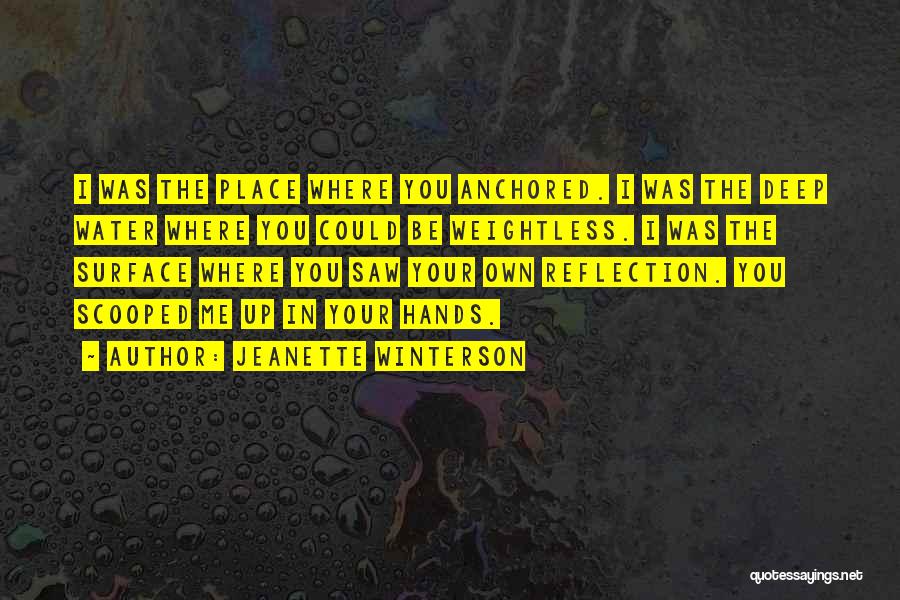 Jeanette Winterson Quotes: I Was The Place Where You Anchored. I Was The Deep Water Where You Could Be Weightless. I Was The