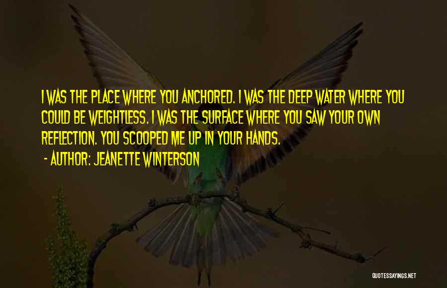 Jeanette Winterson Quotes: I Was The Place Where You Anchored. I Was The Deep Water Where You Could Be Weightless. I Was The