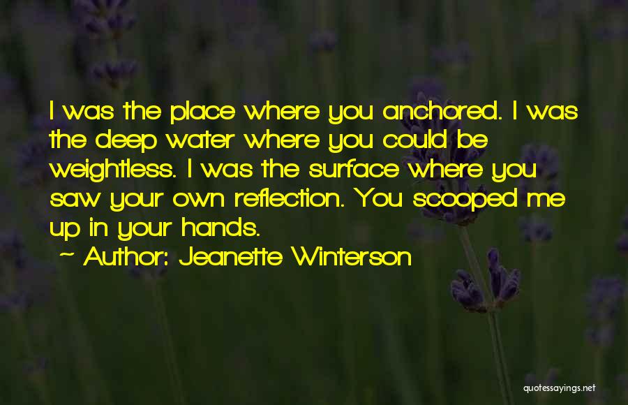 Jeanette Winterson Quotes: I Was The Place Where You Anchored. I Was The Deep Water Where You Could Be Weightless. I Was The