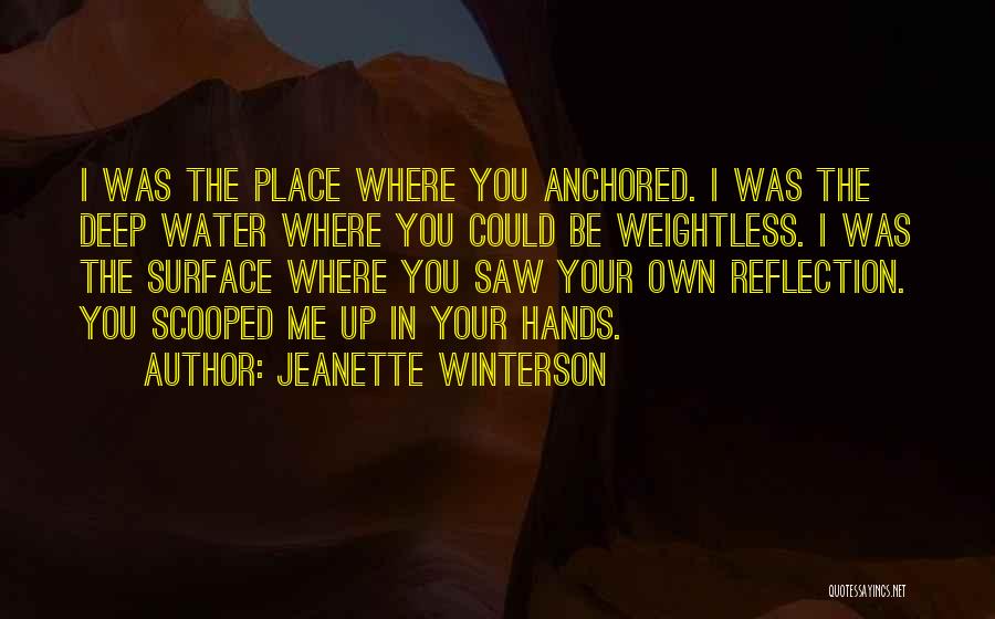 Jeanette Winterson Quotes: I Was The Place Where You Anchored. I Was The Deep Water Where You Could Be Weightless. I Was The