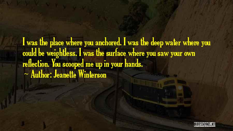 Jeanette Winterson Quotes: I Was The Place Where You Anchored. I Was The Deep Water Where You Could Be Weightless. I Was The