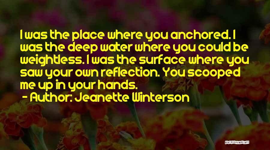 Jeanette Winterson Quotes: I Was The Place Where You Anchored. I Was The Deep Water Where You Could Be Weightless. I Was The