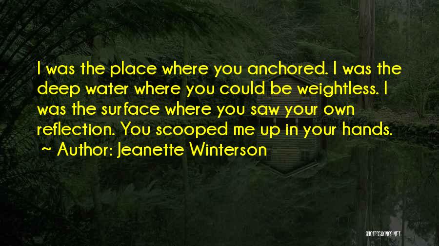 Jeanette Winterson Quotes: I Was The Place Where You Anchored. I Was The Deep Water Where You Could Be Weightless. I Was The
