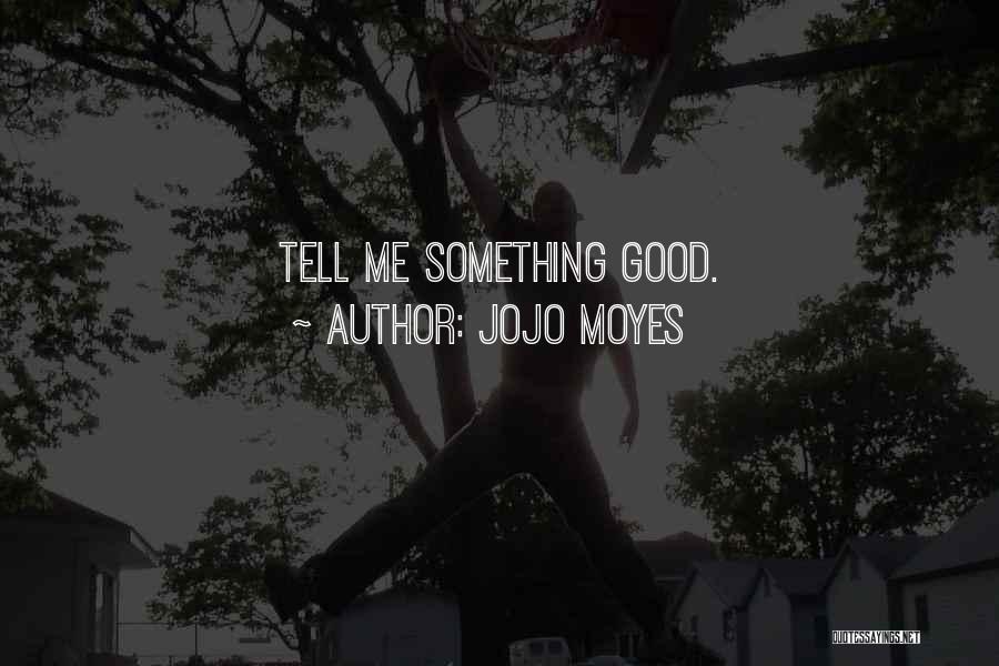 Jojo Moyes Quotes: Tell Me Something Good.