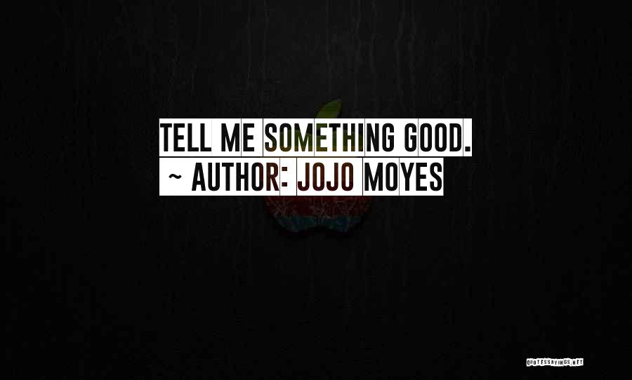 Jojo Moyes Quotes: Tell Me Something Good.
