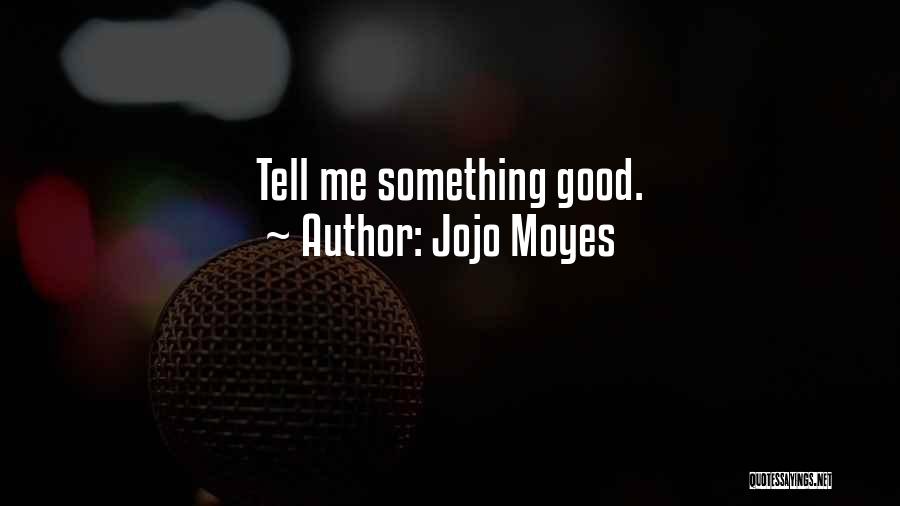 Jojo Moyes Quotes: Tell Me Something Good.