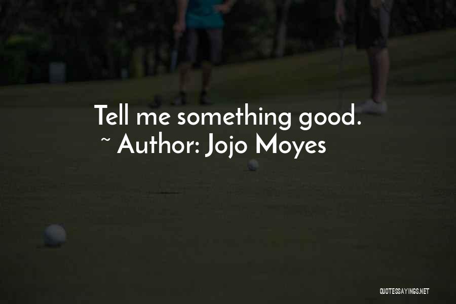 Jojo Moyes Quotes: Tell Me Something Good.