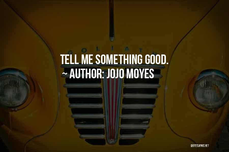 Jojo Moyes Quotes: Tell Me Something Good.