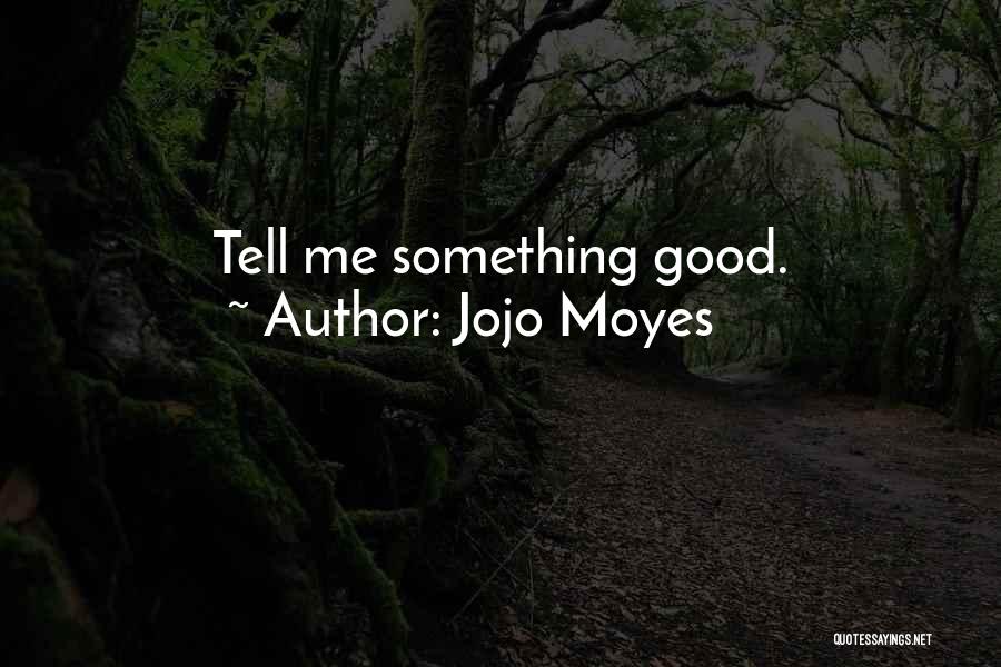Jojo Moyes Quotes: Tell Me Something Good.