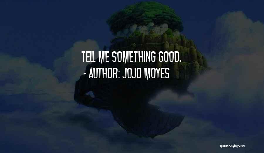 Jojo Moyes Quotes: Tell Me Something Good.