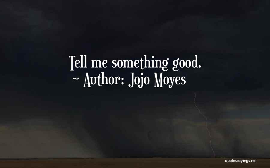 Jojo Moyes Quotes: Tell Me Something Good.