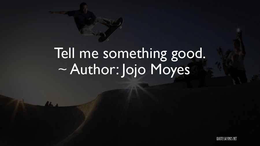 Jojo Moyes Quotes: Tell Me Something Good.