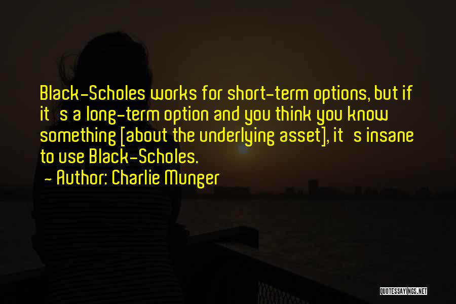 Charlie Munger Quotes: Black-scholes Works For Short-term Options, But If It's A Long-term Option And You Think You Know Something [about The Underlying