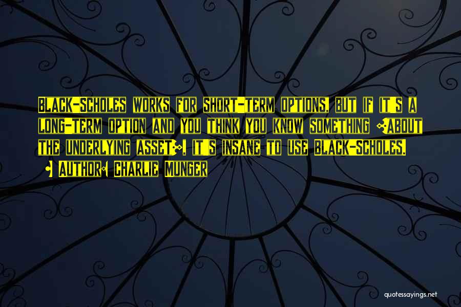Charlie Munger Quotes: Black-scholes Works For Short-term Options, But If It's A Long-term Option And You Think You Know Something [about The Underlying