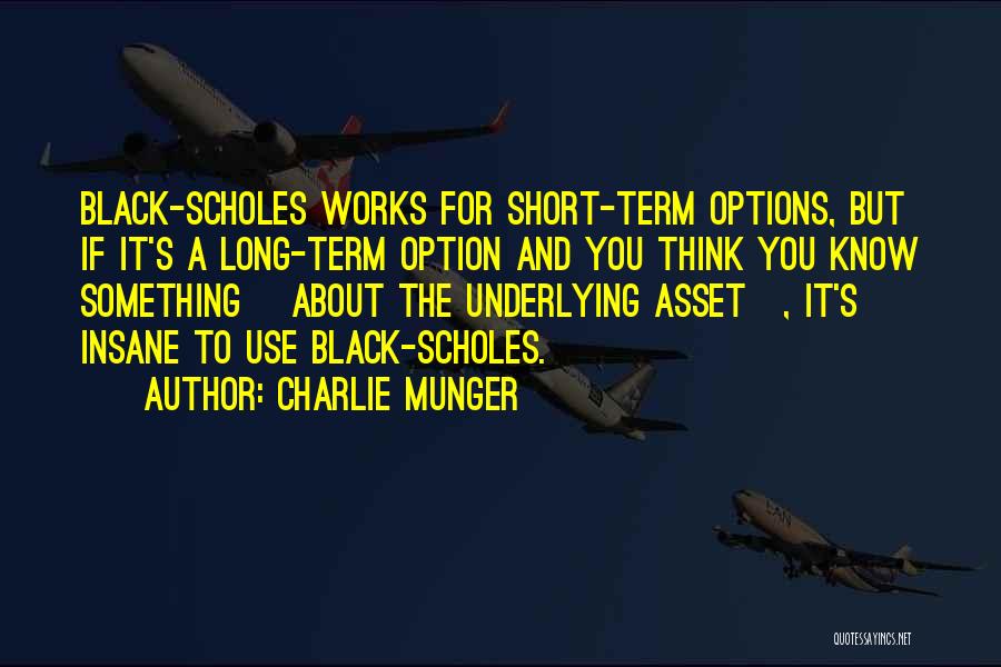 Charlie Munger Quotes: Black-scholes Works For Short-term Options, But If It's A Long-term Option And You Think You Know Something [about The Underlying