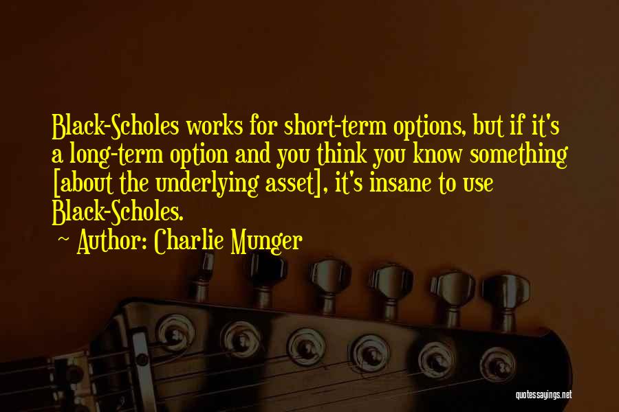 Charlie Munger Quotes: Black-scholes Works For Short-term Options, But If It's A Long-term Option And You Think You Know Something [about The Underlying