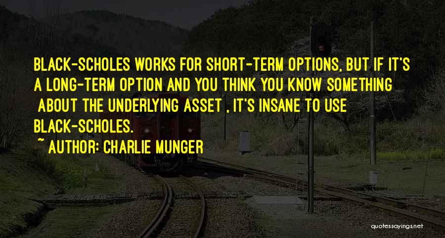 Charlie Munger Quotes: Black-scholes Works For Short-term Options, But If It's A Long-term Option And You Think You Know Something [about The Underlying