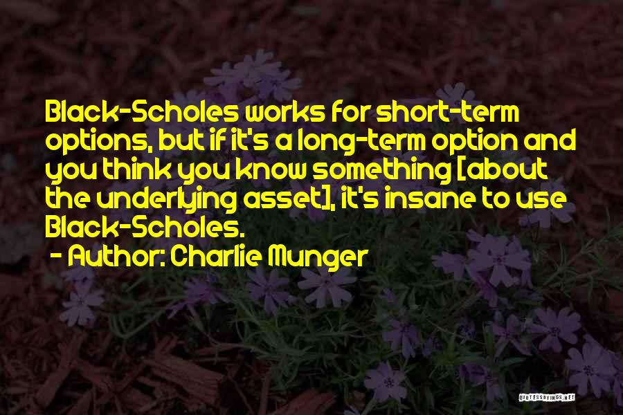 Charlie Munger Quotes: Black-scholes Works For Short-term Options, But If It's A Long-term Option And You Think You Know Something [about The Underlying