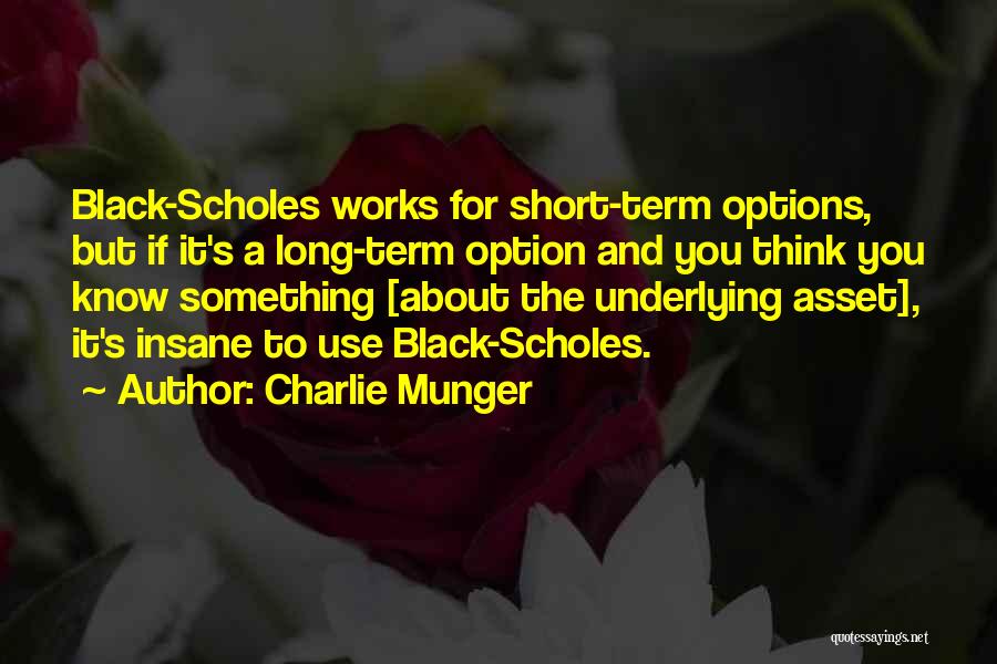 Charlie Munger Quotes: Black-scholes Works For Short-term Options, But If It's A Long-term Option And You Think You Know Something [about The Underlying