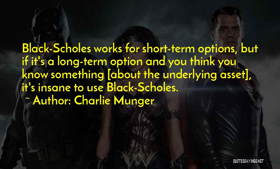 Charlie Munger Quotes: Black-scholes Works For Short-term Options, But If It's A Long-term Option And You Think You Know Something [about The Underlying