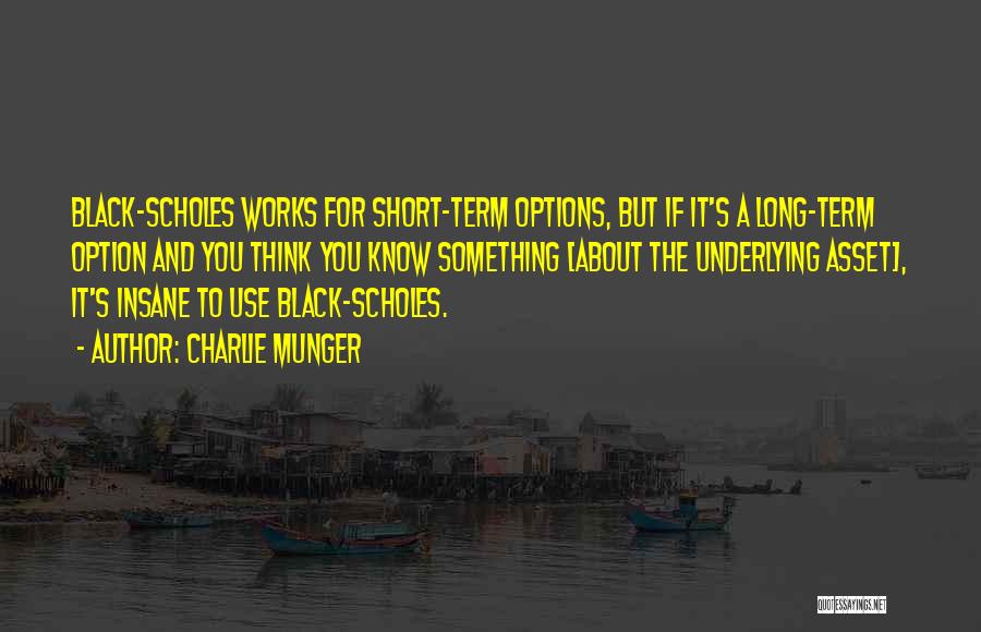 Charlie Munger Quotes: Black-scholes Works For Short-term Options, But If It's A Long-term Option And You Think You Know Something [about The Underlying